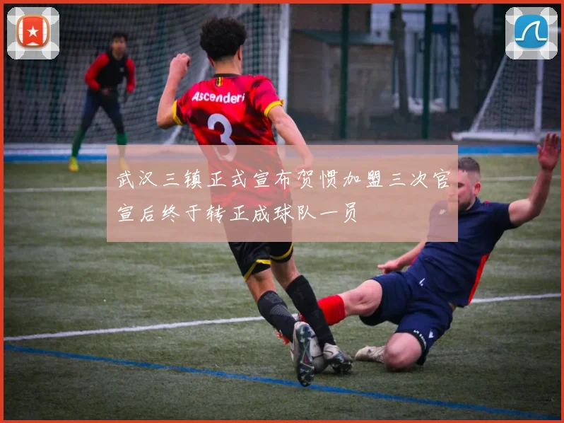 武汉三镇正式宣布贺惯加盟三次官宣后终于转正成球队一员