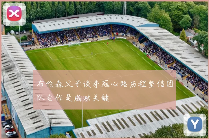 布伦森父子谈夺冠心路历程坚信团队合作是成功关键