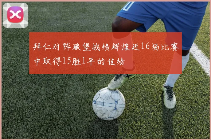 拜仁对阵狼堡战绩辉煌近16场比赛中取得15胜1平的佳绩