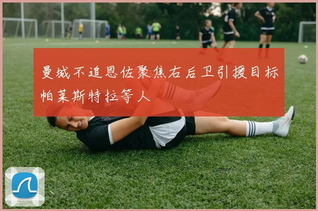 曼城不追恩佐聚焦右后卫引援目标帕莱斯特拉等人