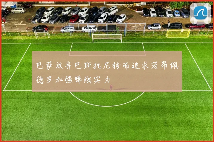 巴萨放弃巴斯托尼转而追求若昂佩德罗加强锋线实力