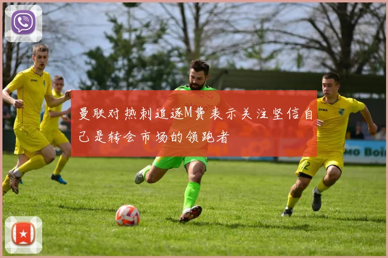 曼联对热刺追逐M费表示关注坚信自己是转会市场的领跑者