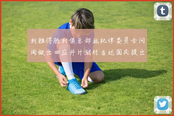 利雅得胜利俱乐部就纪律委员会问询做出回应并计划对吉达国民提出投诉