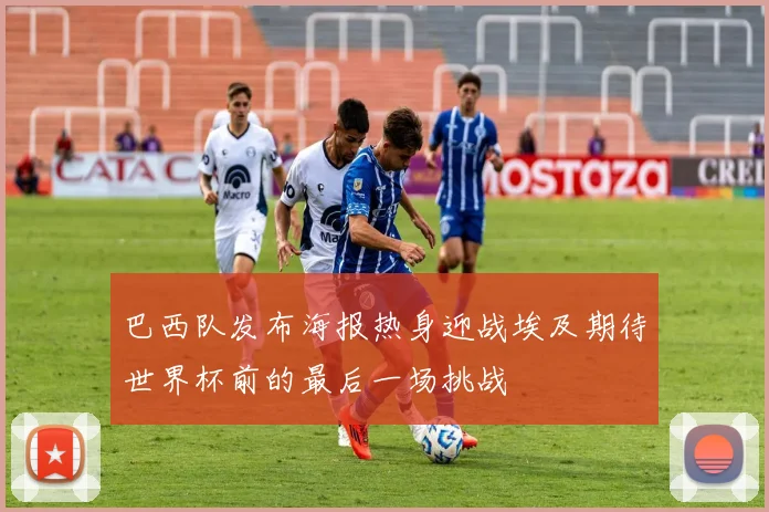 巴西队发布海报热身迎战埃及期待世界杯前的最后一场挑战