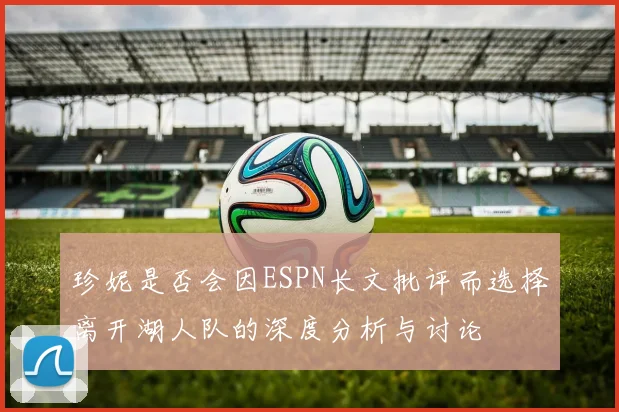 珍妮是否会因ESPN长文批评而选择离开湖人队的深度分析与讨论
