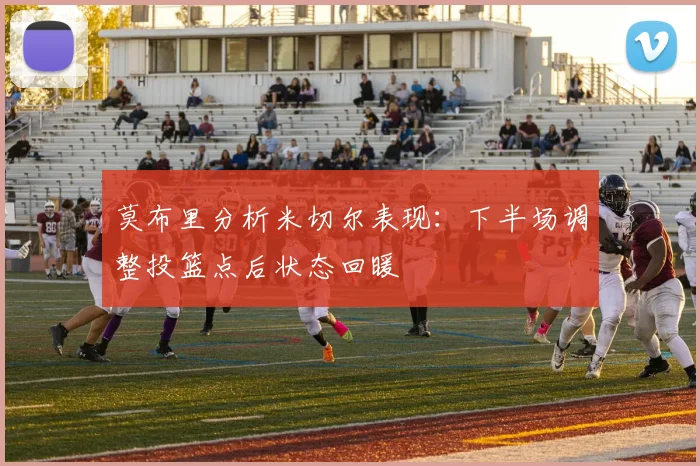 莫布里分析米切尔表现：下半场调整投篮点后状态回暖